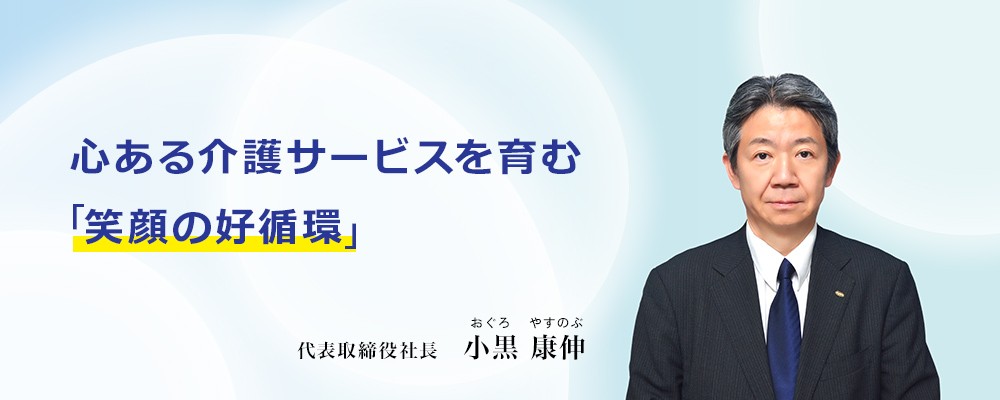 心のある介護サービスを育む「笑顔の好循環」 代表取締役社長 小黒 康伸