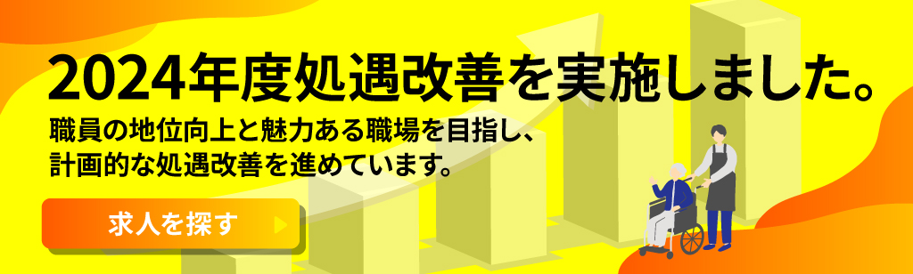 2024年度処遇改善を実施しました。職員の地位向上と魅力ある職場を目指し、計画的な処遇改善を進めています。求人を探す